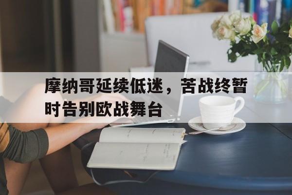 摩纳哥延续低迷，苦战终暂时告别欧战舞台的简单介绍